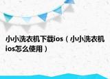 小小洗衣机下载ios（小小洗衣机ios怎么使用）