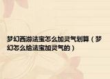 梦幻西游法宝怎么加灵气划算（梦幻怎么给法宝加灵气的）