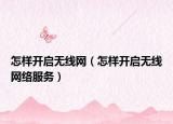怎样开启无线网（怎样开启无线网络服务）