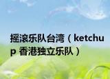摇滚乐队台湾（ketchup 香港独立乐队）