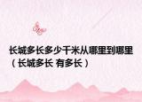 长城多长多少千米从哪里到哪里（长城多长 有多长）