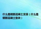 什么是钢筋混凝土支撑（什么是钢筋混凝土垫块）