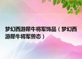 梦幻西游犀牛将军饰品（梦幻西游犀牛将军兽态）