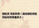 微粒贷 实际利率（请问微粒贷的实际年利率是多少）