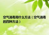 空气消毒用什么方法（空气消毒的四种方法）