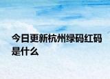 今日更新杭州绿码红码是什么