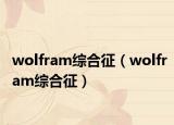 wolfram综合征（wolfram综合征）