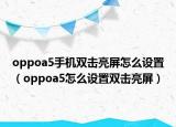 oppoa5手机双击亮屏怎么设置（oppoa5怎么设置双击亮屏）