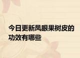 今日更新凤眼果树皮的功效有哪些