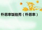 朴恩率饭拍秀（朴恩率）