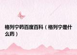 格列宁药百度百科（格列宁是什么药）