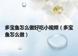 多宝鱼怎么做好吃小视频（多宝鱼怎么做）