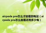 airpods pro怎么才能看到电量（airpods pro怎么查看还有多少电）