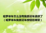 哈罗单车怎么没有我要还车选项了（哈罗单车我要还车按钮在哪里）
