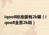 iqoo8标准版有2k嘛（iqoo8全系2k吗）