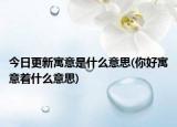 今日更新寓意是什么意思(你好寓意着什么意思)