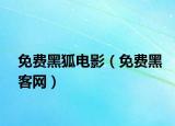 免费黑狐电影（免费黑客网）