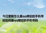 今日更新怎么查qq绑定的手机号码如何查qq绑定的手机号码