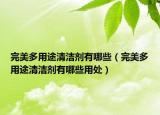 完美多用途清洁剂有哪些（完美多用途清洁剂有哪些用处）
