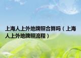 上海人上外地牌照合算吗（上海人上外地牌照流程）