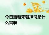 今日更新宋朝押司是什么官职