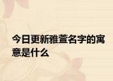 今日更新雅萱名字的寓意是什么