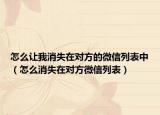 怎么让我消失在对方的微信列表中（怎么消失在对方微信列表）