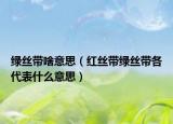 绿丝带啥意思（红丝带绿丝带各代表什么意思）