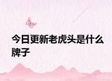 今日更新老虎头是什么牌子