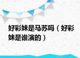 好彩妹是马苏吗（好彩妹是谁演的）