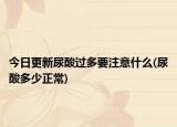 今日更新尿酸过多要注意什么(尿酸多少正常)