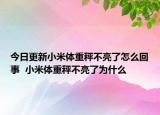 今日更新小米体重秤不亮了怎么回事  小米体重秤不亮了为什么