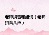 老师拼音和组词（老师拼音几声）