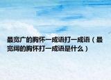 最宽广的胸怀一成语打一成语（最宽阔的胸怀打一成语是什么）