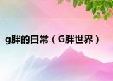 g胖的日常（G胖世界）