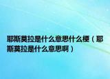 耶斯莫拉是什么意思什么梗（耶斯莫拉是什么意思啊）