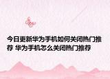 今日更新华为手机如何关闭热门推荐 华为手机怎么关闭热门推荐