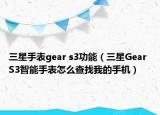 三星手表gear s3功能（三星Gear S3智能手表怎么查找我的手机）