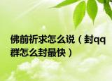 佛前祈求怎么说（封qq群怎么封最快）