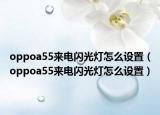 oppoa55来电闪光灯怎么设置（oppoa55来电闪光灯怎么设置）