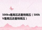 500kv是高压还是特高压（500kV是高压还是特高压）