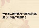 什么是二级学院与一级区别在哪里（什么是二级防护）