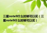三星note9什么时候可以买（三星note9什么时候可以买）