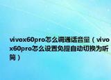vivox60pro怎么调通话音量（vivox60pro怎么设置免提自动切换为听筒）