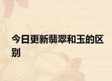 今日更新翡翠和玉的区别