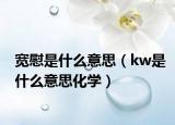 宽慰是什么意思（kw是什么意思化学）