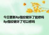 今日更新8p指纹键坏了能修吗  8p指纹键坏了可以修吗