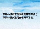 苹果4s没电了在充电就开不开机（苹果4s很久没用充电开不了机）