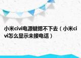 小米civi电源键摁不下去（小米civi怎么显示未接电话）