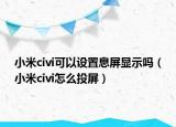 小米civi可以设置息屏显示吗（小米civi怎么投屏）